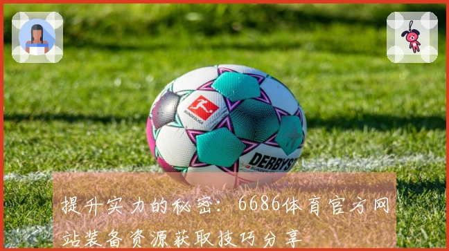 提升实力的秘密：6686体育官方网站装备资源获取技巧分享