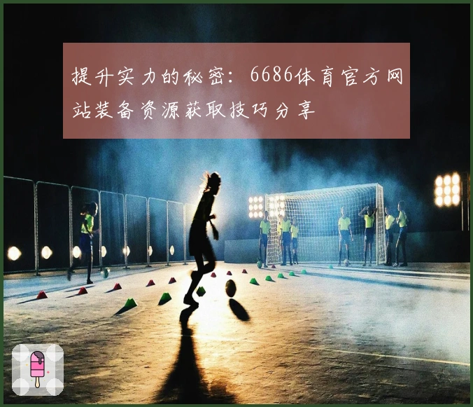 提升实力的秘密：6686体育官方网站装备资源获取技巧分享